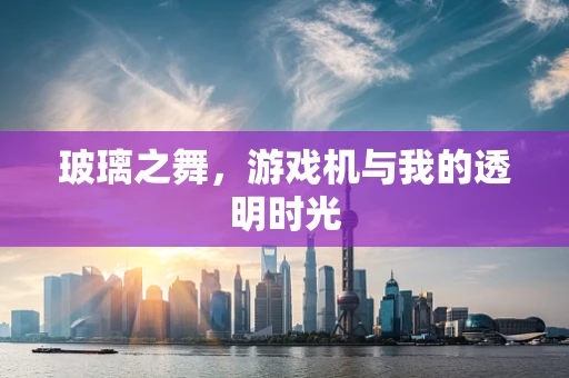 玻璃之舞，游戏机与我的透明时光