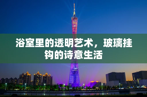 浴室里的透明艺术，玻璃挂钩的诗意生活