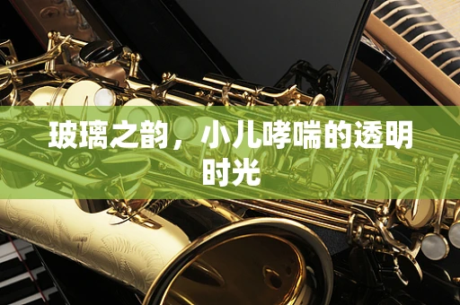 玻璃之韵，小儿哮喘的透明时光