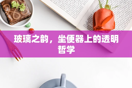 玻璃之韵，坐便器上的透明哲学