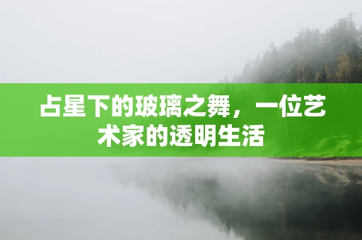 占星下的玻璃之舞，一位艺术家的透明生活