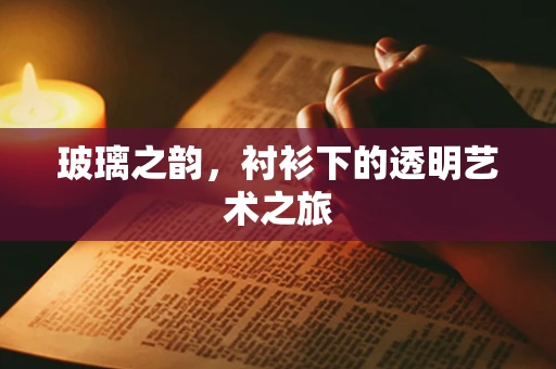 玻璃之韵，衬衫下的透明艺术之旅