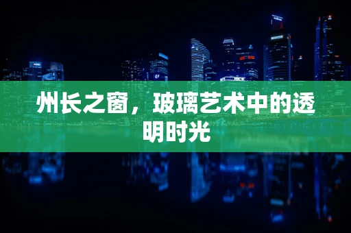 州长之窗，玻璃艺术中的透明时光