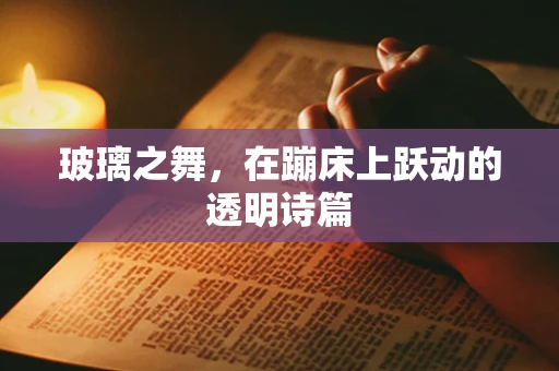 玻璃之舞，在蹦床上跃动的透明诗篇