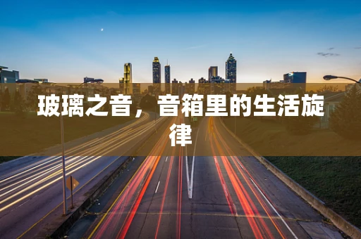 玻璃之音，音箱里的生活旋律