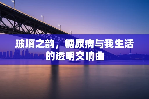 玻璃之韵，糖尿病与我生活的透明交响曲