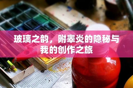 玻璃之韵，附睾炎的隐秘与我的创作之旅