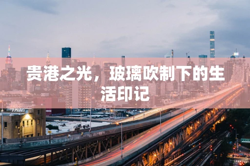 贵港之光，玻璃吹制下的生活印记