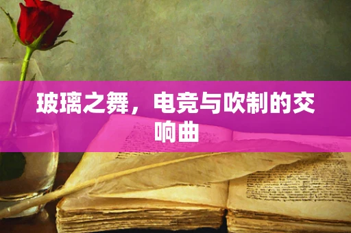 玻璃之舞，电竞与吹制的交响曲