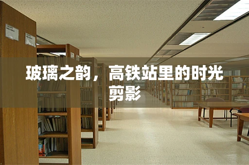 玻璃之韵，高铁站里的时光剪影
