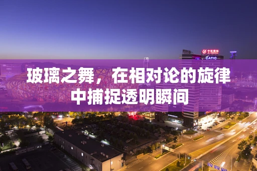玻璃之舞，在相对论的旋律中捕捉透明瞬间