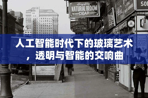 人工智能时代下的玻璃艺术，透明与智能的交响曲