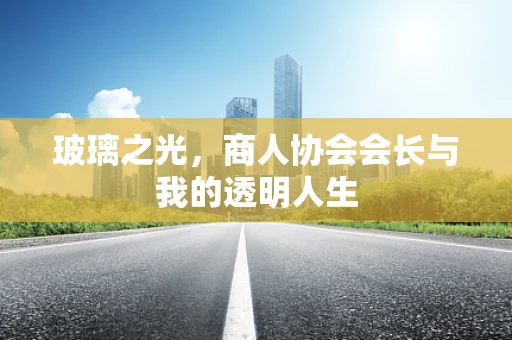 玻璃之光，商人协会会长与我的透明人生
