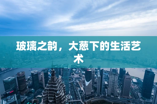 玻璃之韵，大葱下的生活艺术
