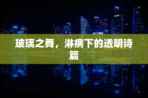 玻璃之舞，淋病下的透明诗篇