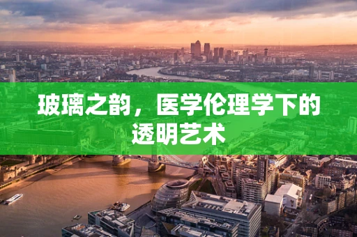玻璃之韵，医学伦理学下的透明艺术