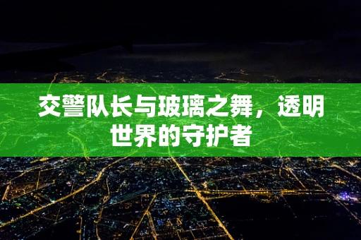 交警队长与玻璃之舞，透明世界的守护者