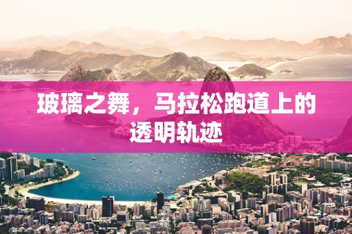 玻璃之舞，马拉松跑道上的透明轨迹