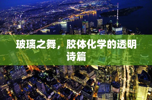 玻璃之舞，胶体化学的透明诗篇