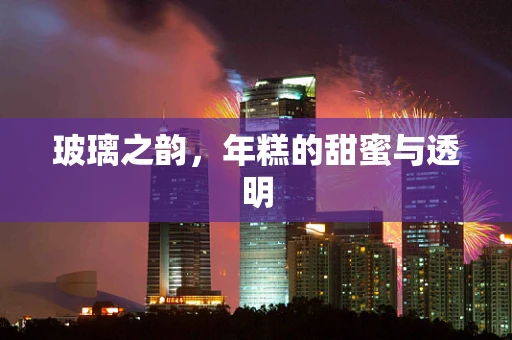 玻璃之韵，年糕的甜蜜与透明