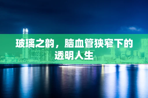 玻璃之韵，脑血管狭窄下的透明人生