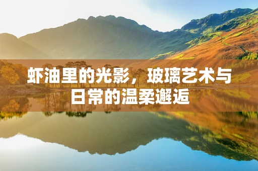虾油里的光影，玻璃艺术与日常的温柔邂逅