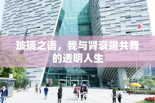 玻璃之语，我与肾衰竭共舞的透明人生