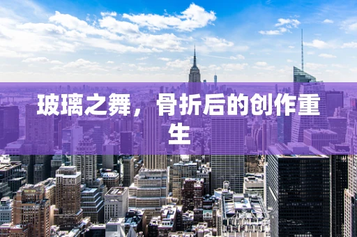 玻璃之舞，骨折后的创作重生