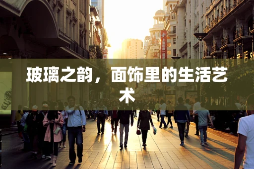 玻璃之韵，面饰里的生活艺术