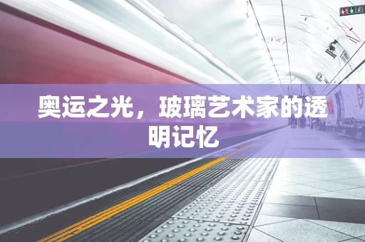奥运之光，玻璃艺术家的透明记忆