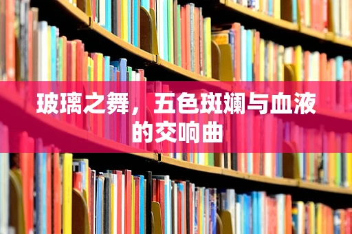 玻璃之舞，五色斑斓与血液的交响曲