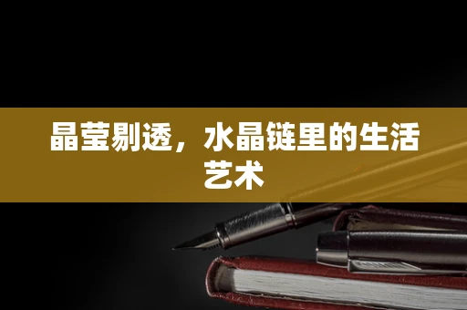 晶莹剔透，水晶链里的生活艺术