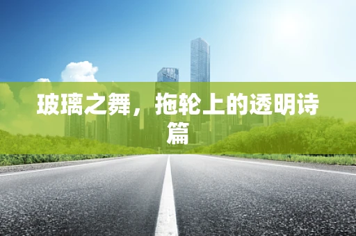 玻璃之舞，拖轮上的透明诗篇