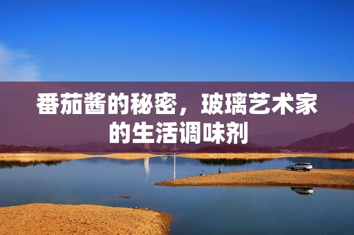 番茄酱的秘密，玻璃艺术家的生活调味剂