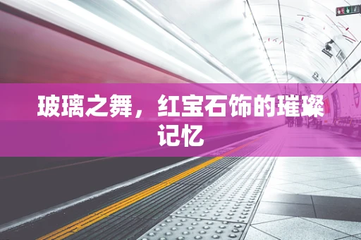 玻璃之舞，红宝石饰的璀璨记忆