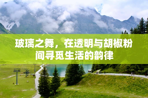 玻璃之舞，在透明与胡椒粉间寻觅生活的韵律