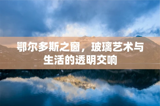 鄂尔多斯之窗，玻璃艺术与生活的透明交响