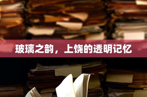 玻璃之韵，上饶的透明记忆