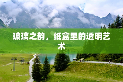 玻璃之韵，纸盒里的透明艺术