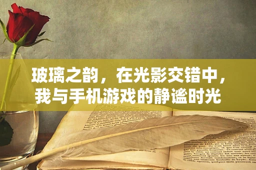 玻璃之韵，在光影交错中，我与手机游戏的静谧时光