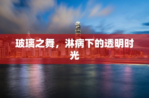 玻璃之舞，淋病下的透明时光