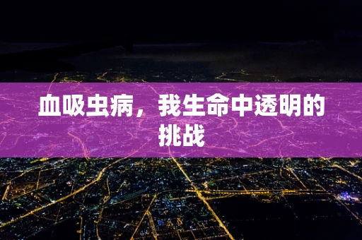 血吸虫病，我生命中透明的挑战