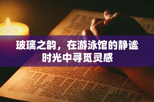 玻璃之韵，在游泳馆的静谧时光中寻觅灵感