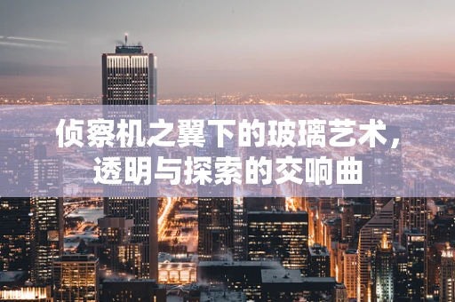 侦察机之翼下的玻璃艺术，透明与探索的交响曲