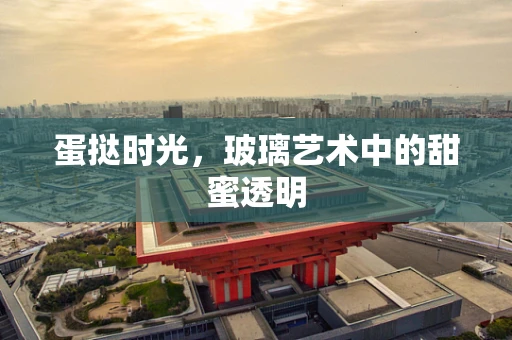 蛋挞时光，玻璃艺术中的甜蜜透明