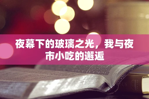 夜幕下的玻璃之光，我与夜市小吃的邂逅