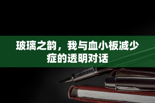 玻璃之韵，我与血小板减少症的透明对话