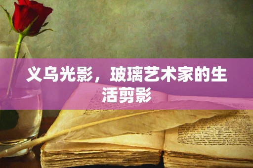 义乌光影，玻璃艺术家的生活剪影