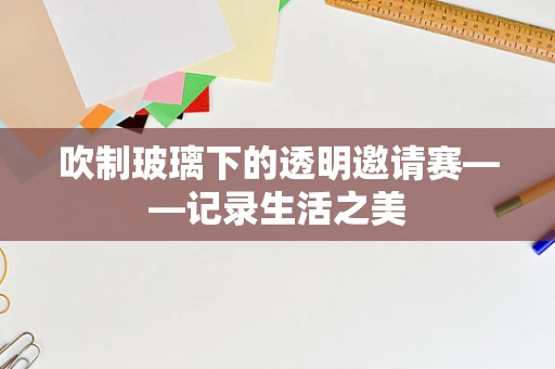 吹制玻璃下的透明邀请赛——记录生活之美
