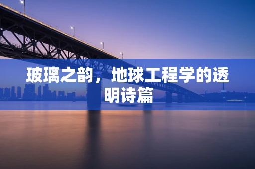 玻璃之韵，地球工程学的透明诗篇
